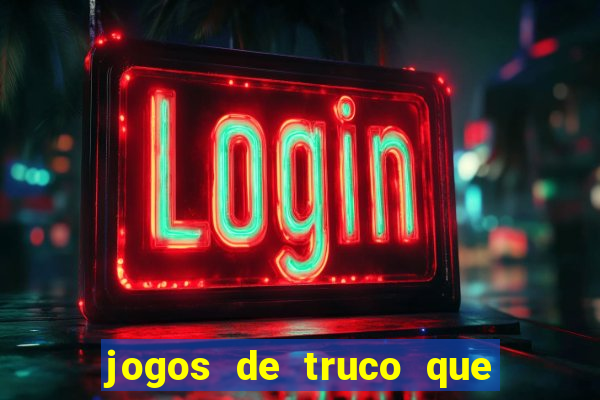 jogos de truco que ganha dinheiro